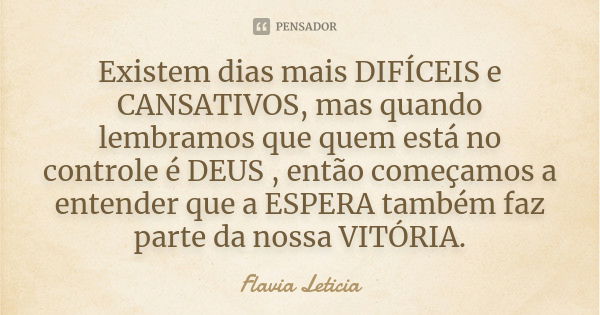 Existem dias mais DIFÍCEIS e CANSATIVOS, mas quando lembramos que quem está no controle é DEUS , então começamos a entender que a ESPERA também faz parte da nos... Frase de Flavia Leticia.