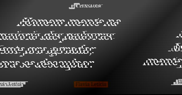 Homem mente na maioria das palavras. Mente pra agradar, mente pra se desculpar.... Frase de Flavia Leticia.