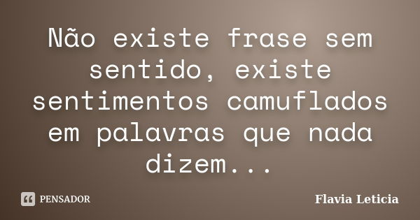 Não existe frase sem sentido, existe sentimentos camuflados em palavras que nada dizem...... Frase de Flavia Leticia.