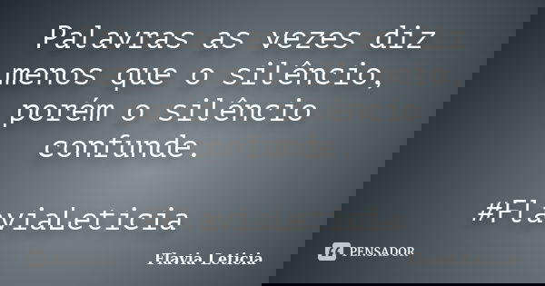 Palavras as vezes diz menos que o silêncio, porém o silêncio confunde. #FlaviaLeticia... Frase de Flavia Leticia.