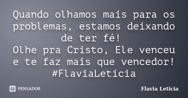 Quando olhamos mais para os problemas, estamos deixando de ter fé! Olhe pra Cristo, Ele venceu e te faz mais que vencedor! ‪#‎FlaviaLeticia‬... Frase de Flavia Leticia.