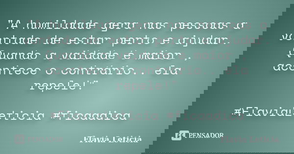 "A humildade gera nas pessoas a vontade de estar perto e ajudar. Quando a vaidade é maior , acontece o contrário.. ela repele!" ‪#‎FlaviaLeticia‬ ‪#‎f... Frase de Flavia Leticia.
