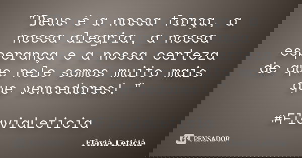"Deus é a nossa força, a nossa alegria, a nossa esperança e a nossa certeza de que nele somos muito mais que vencedores! " ‪#‎FlaviaLeticia‬... Frase de Flavia Leticia.