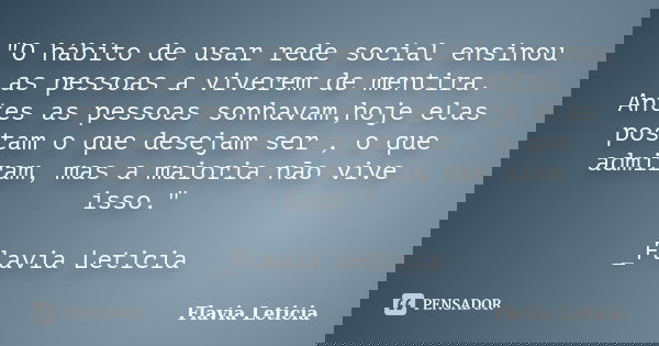 "O hábito de usar rede social ensinou as pessoas a viverem de mentira. Antes as pessoas sonhavam,hoje elas postam o que desejam ser , o que admiram, mas a ... Frase de Flavia Leticia.