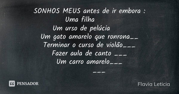 SONHOS MEUS antes de ir embora : Uma filha ✔️♥️ Um urso de pelúcia♥️✔️ Um gato amarelo que ronrona__ Terminar o curso de violão___ Fazer aula de canto ___ Um ca... Frase de Flavia Leticia.