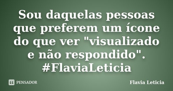 Sou daquelas pessoas que preferem um ícone do que ver "visualizado e não respondido". #FlaviaLeticia... Frase de Flavia Leticia.