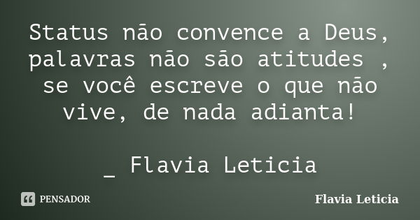 Status não convence a Deus, palavras não são atitudes , se você escreve o que não vive, de nada adianta! _ Flavia Leticia... Frase de Flavia Leticia.