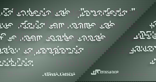 Tá cheio de "profeta" que fala em nome de DEUS e nem sabe onde guardou a própria bíblia.... Frase de Flavia Leticia.