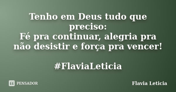 Tenho em Deus tudo que preciso: Fé pra continuar, alegria pra não desistir e força pra vencer! #FlaviaLeticia... Frase de Flavia Leticia.