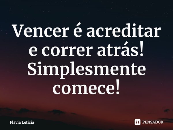 ⁠Vencer é acreditar
e correr atrás!
Simplesmente comece!... Frase de Flavia Leticia.