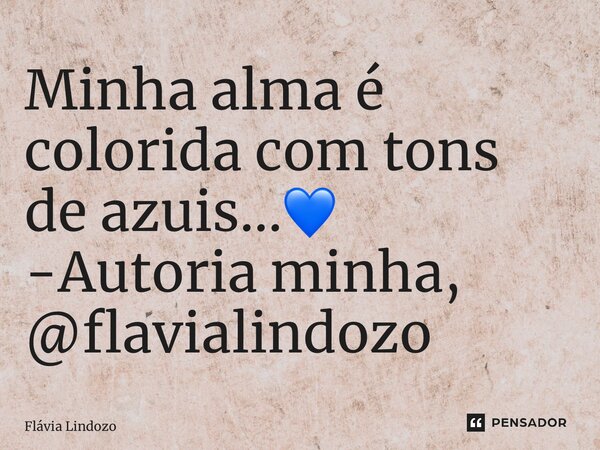 ⁠Minha alma é colorida com tons de azuis…💙 -Autoria minha, @flavialindozo... Frase de Flávia Lindozo.