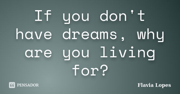 If you don't have dreams, why are you living for?... Frase de Flávia Lopes.