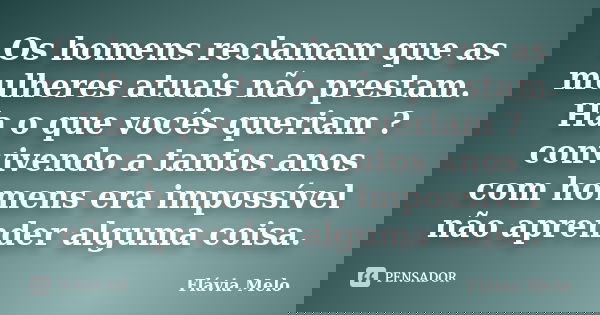 Os homens reclamam que as mulheres atuais não prestam. Ha o que vocês queriam ? convivendo a tantos anos com homens era impossível não aprender alguma coisa.... Frase de Flávia Melo.