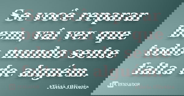Se você reparar bem, vai ver que todo mundo sente falta de alguém.... Frase de Flávia Oliveira.