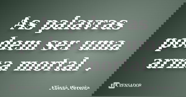 As palavras podem ser uma arma mortal .... Frase de Flavia Pereira.