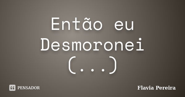 Então eu Desmoronei (...)... Frase de Flavia Pereira.