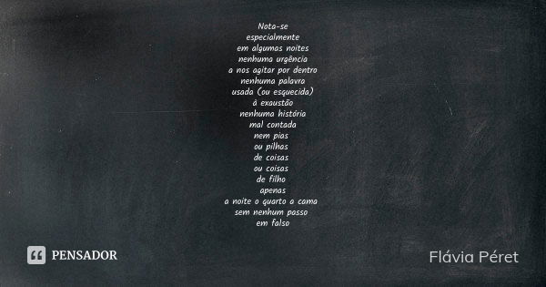 Nota-se especialmente em algumas noites nenhuma urgência a nos agitar por dentro nenhuma palavra usada (ou esquecida) à exaustão nenhuma história mal contada ne... Frase de Flávia Péret.