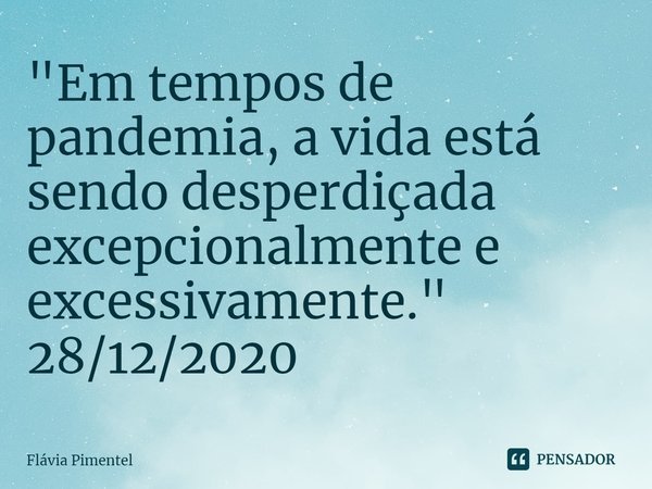 ⁠"Em tempos de pandemia, a vida está sendo desperdiçada excepcionalmente e excessivamente."
28/12/2020... Frase de Flávia Pimentel.