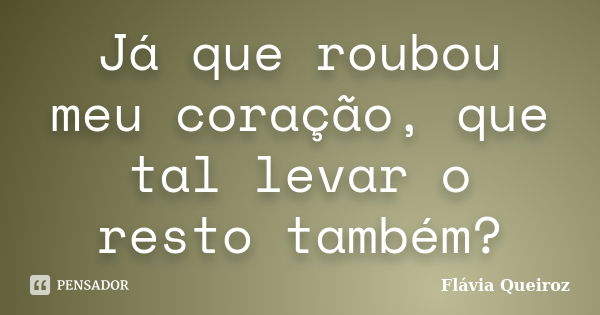 Já que roubou meu coração, que tal levar o resto também?... Frase de Flávia Queiroz.