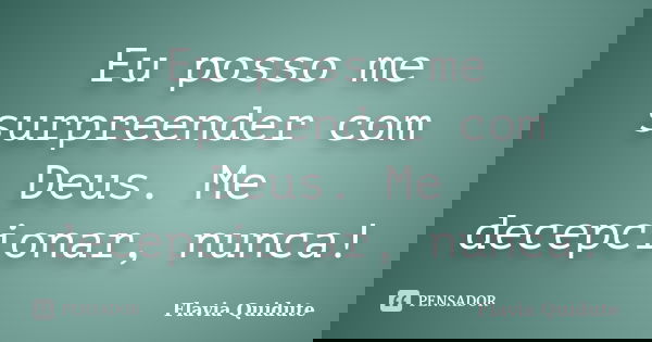 Eu posso me surpreender com Deus. Me decepcionar, nunca!... Frase de Flavia Quidute.