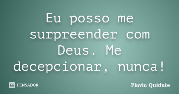 Eu posso me surpreender com Deus. Me decepcionar, nunca!... Frase de Flavia Quidute.