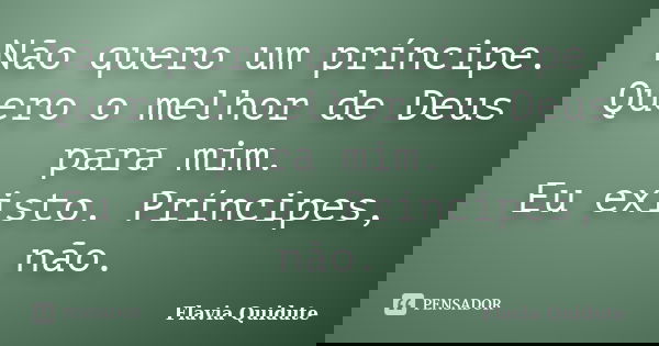 Não quero um príncipe. Quero o melhor de Deus para mim. Eu existo. Príncipes, não.... Frase de Flavia Quidute.