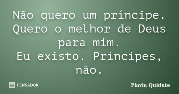 Não quero um príncipe. Quero o melhor de Deus para mim. Eu existo. Príncipes, não.... Frase de Flavia Quidute.