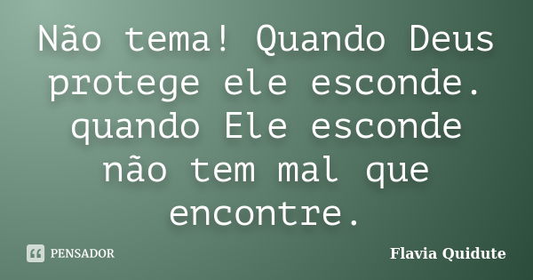 Não tema! Quando Deus protege ele esconde. quando Ele esconde não tem mal que encontre.... Frase de Flavia Quidute.