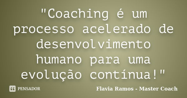 "Coaching é um processo acelerado de desenvolvimento humano para uma evolução contínua!"... Frase de Flavia Ramos - Master Coach.