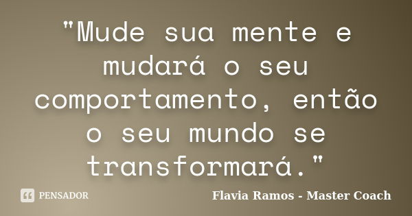 "Mude sua mente e mudará o seu comportamento, então o seu mundo se transformará."... Frase de Flavia Ramos - Master Coach.