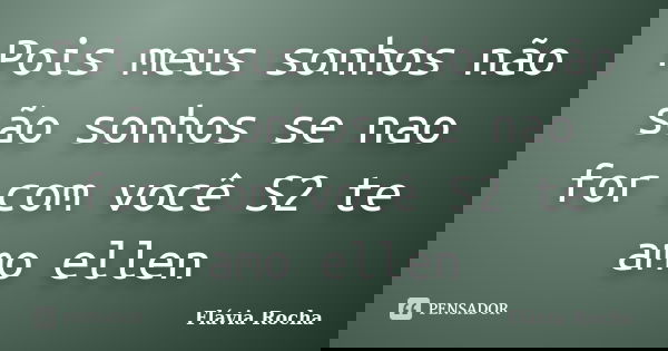 Pois meus sonhos não são sonhos se nao for com você S2 te amo ellen... Frase de Flavia Rocha.