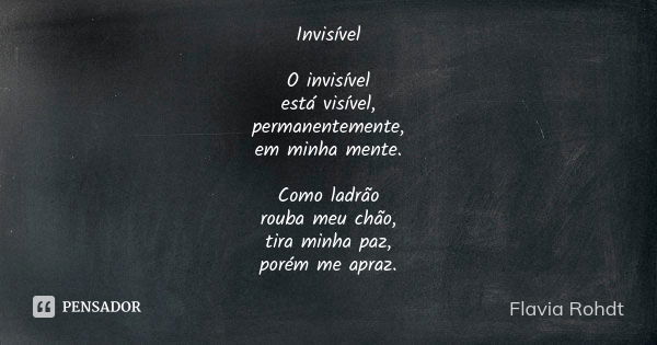 Invisível O invisível está visível, permanentemente, em minha mente. Como ladrão rouba meu chão, tira minha paz, porém me apraz.... Frase de Flavia Rohdt.