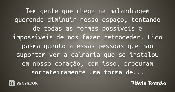 Tem gente que chega na malandragem querendo diminuir nosso espaço, tentando de todas as formas possíveis e impossíveis de nos fazer retroceder. Fico pasma quant... Frase de Flávia Romão.