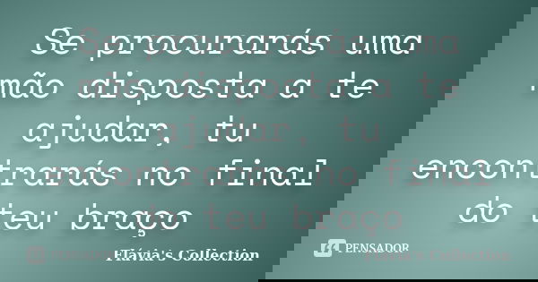 Se procurarás uma mão disposta a te ajudar, tu encontrarás no final do teu braço... Frase de Flávia's Collection.