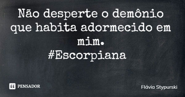 Não desperte o demônio que habita adormecido em mim. #Escorpiana... Frase de Flávia Stypurski.