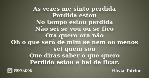 As vezes me sinto perdida Perdida estou No tempo estou perdida Não sei se vou ou se fico Ora quero ora não Oh o que será de mim se nem ao menos sei quem sou Que... Frase de Flavia Tairine.