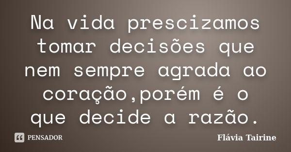 Na vida prescizamos tomar decisões que nem sempre agrada ao coração,porém é o que decide a razão.... Frase de Flávia Tairine.