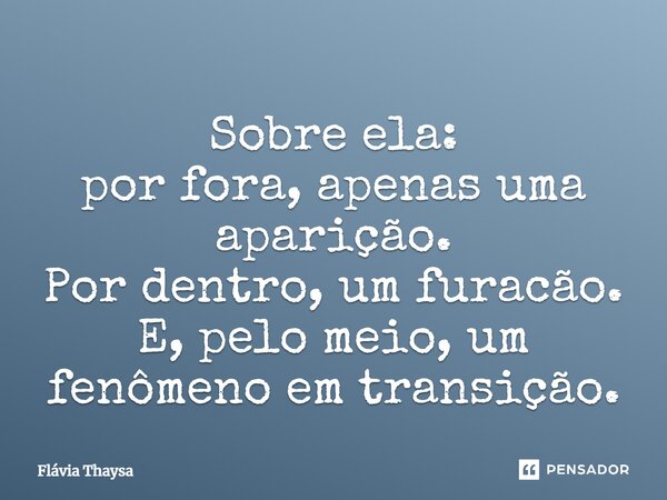 Sobre ela: por fora, apenas uma aparição. Por dentro, um furacão. E, pelo meio, um fenômeno em transição.... Frase de Flávia Thaysa.