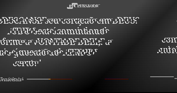 DESCANSE seu coração em DEUS. TUDO está caminhando conforme a VONTADE DELE, a vitória é questão de TEMPO certo!... Frase de FlaviaLeticia.