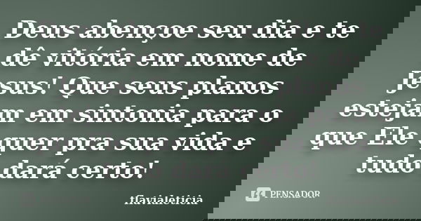 Deus abençoe seu dia e te dê vitória em nome de Jesus! Que seus planos estejam em sintonia para o que Ele quer pra sua vida e tudo dará certo!... Frase de flavialeticia.