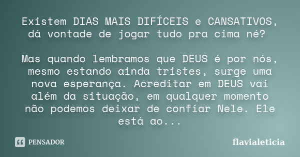 Existem DIAS MAIS DIFÍCEIS e CANSATIVOS, dá vontade de jogar tudo pra cima né? Mas quando lembramos que DEUS é por nós, mesmo estando ainda tristes, surge uma n... Frase de FlaviaLeticia.