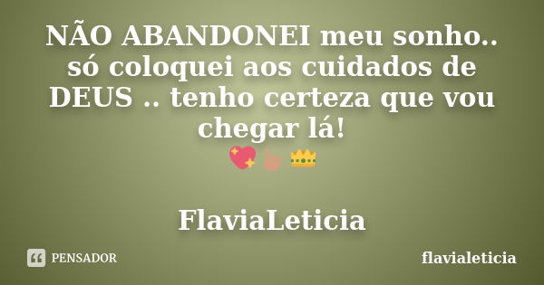 NÃO ABANDONEI meu sonho.. só coloquei aos cuidados de DEUS .. tenho certeza que vou chegar lá! 💖☝👑 FlaviaLeticia... Frase de flavialeticia.