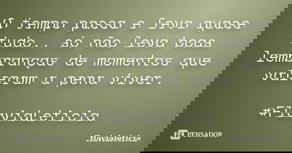 O tempo passa e leva quase tudo.. só não leva boas lembranças de momentos que valeram a pena viver. ‪#‎FlaviaLeticia‬... Frase de flavialeticia.