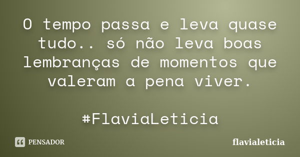 O tempo passa e leva quase tudo.. só não leva boas lembranças de momentos que valeram a pena viver. ‪#‎FlaviaLeticia‬... Frase de flavialeticia.