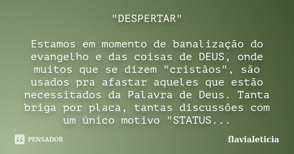 "DESPERTAR" Estamos em momento de banalização do evangelho e das coisas de DEUS, onde muitos que se dizem "cristãos", são usados pra afastar... Frase de FlaviaLeticia.