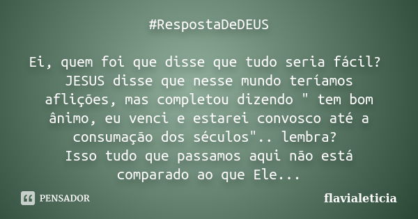 #RespostaDeDEUS Ei, quem foi que disse que tudo seria fácil? JESUS disse que nesse mundo teríamos aflições, mas completou dizendo " tem bom ânimo, eu venci... Frase de FlaviaLeticia.