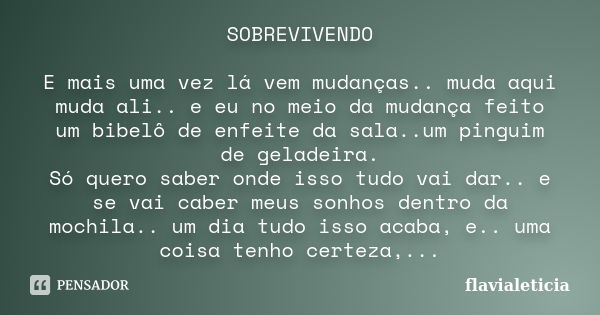 SOBREVIVENDO E mais uma vez lá vem mudanças.. muda aqui muda ali.. e eu no meio da mudança feito um bibelô de enfeite da sala..um pinguim de geladeira. Só quero... Frase de FlaviaLeticia.