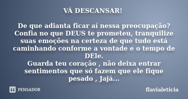 VÁ DESCANSAR! De que adianta ficar aí nessa preocupação? Confia no que DEUS te prometeu, tranquilize suas emoções na certeza de que tudo está caminhando conform... Frase de FlaviaLeticia.