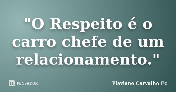 "O Respeito é o carro chefe de um relacionamento."... Frase de Flaviane Carvalho Ec.