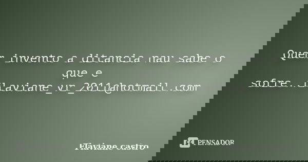 Quem invento a ditancia nau sabe o que e sofre..flaviane_vr_2011@hotmail.com... Frase de Flaviane castro.